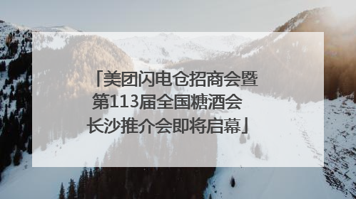 美团闪电仓招商会暨第113届全国糖酒会长沙推介会即将启幕