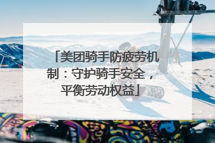 美团骑手防疲劳机制：守护骑手安全，平衡劳动权益