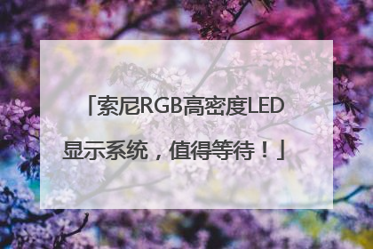 索尼RGB高密度LED显示系统，值得等待！