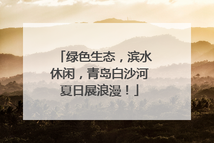 绿色生态，滨水休闲，青岛白沙河夏日展浪漫！