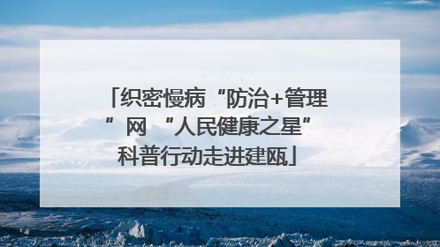 织密慢病“防治+管理”网 “人民健康之星”科普行动走进建瓯