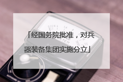 经国务院批准，对兵器装备集团实施分立