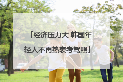 经济压力大 韩国年轻人不再热衷考驾照