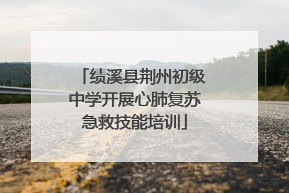 绩溪县荆州初级中学开展心肺复苏急救技能培训