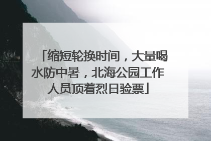 缩短轮换时间，大量喝水防中暑，北海公园工作人员顶着烈日验票