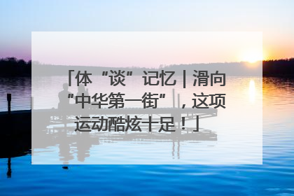 体“谈”记忆｜滑向“中华第一街”，这项运动酷炫十足！