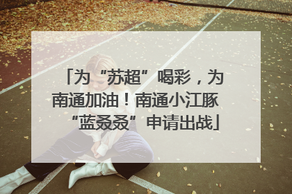 为“苏超”喝彩，为南通加油！南通小江豚“蓝叒叒”申请出战