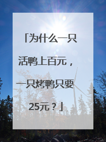 为什么一只活鸭上百元，一只烤鸭只要25元？