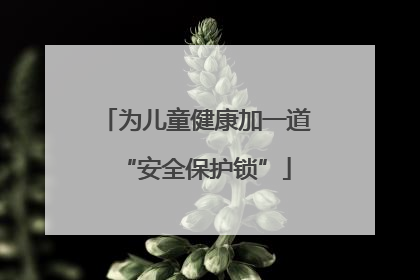 为儿童健康加一道“安全保护锁”
