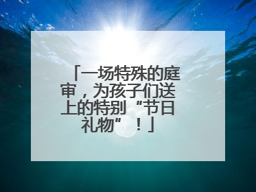 一场特殊的庭审，为孩子们送上的特别“节日礼物”！