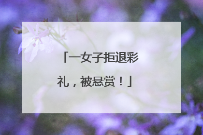 一女子拒退彩礼，被悬赏！