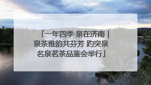 一年四季·泉在济南｜泉茶雅韵共芬芳 趵突泉名泉茗茶品鉴会举行