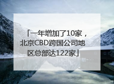 一年增加了10家，北京CBD跨国公司地区总部达122家