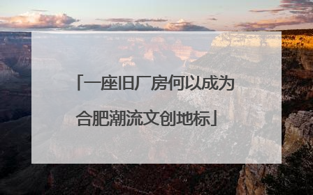 一座旧厂房何以成为合肥潮流文创地标