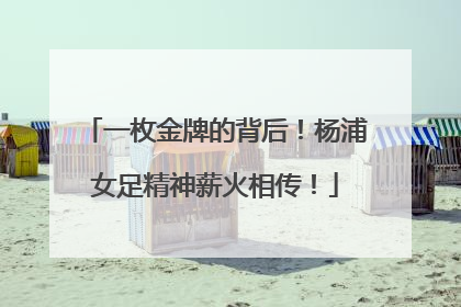 一枚金牌的背后！杨浦女足精神薪火相传！