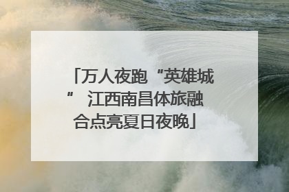 万人夜跑“英雄城” 江西南昌体旅融合点亮夏日夜晚