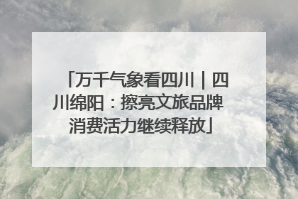 万千气象看四川｜四川绵阳：擦亮文旅品牌 消费活力继续释放
