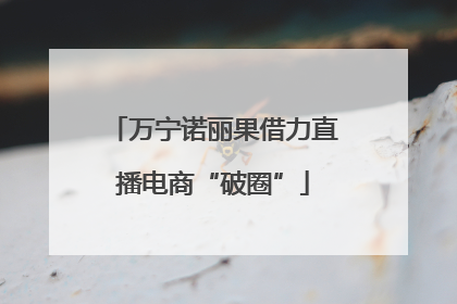 万宁诺丽果借力直播电商“破圈”
