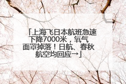 上海飞日本航班急速下降7000米，氧气面罩掉落！日航、春秋航空均回应→