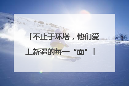 不止于环塔，他们爱上新疆的每一“面”