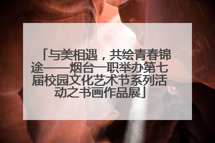 与美相遇，共绘青春锦途——烟台一职举办第七届校园文化艺术节系列活动之书画作品展