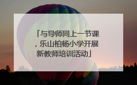 与导师同上一节课，乐山柏杨小学开展新教师培训活动