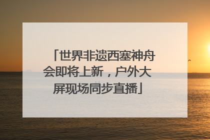 世界非遗西塞神舟会即将上新，户外大屏现场同步直播