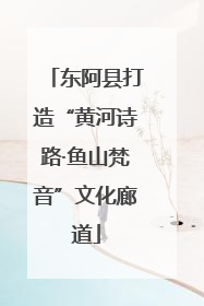 东阿县打造“黄河诗路·鱼山梵音”文化廊道