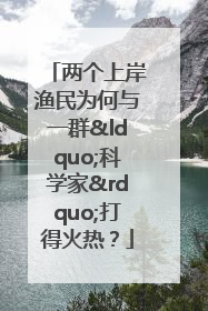 两个上岸渔民为何与一群“科学家”打得火热？