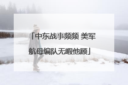 中东战事频频 美军航母编队无暇他顾