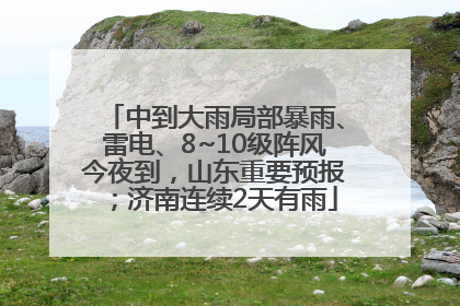 中到大雨局部暴雨、雷电、8~10级阵风今夜到，山东重要预报；济南连续2天有雨