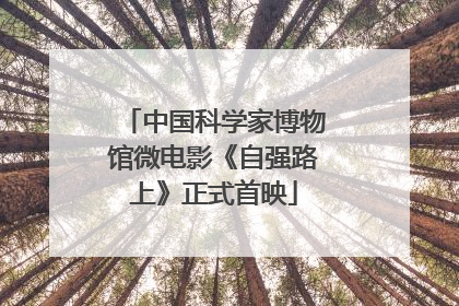 中国科学家博物馆微电影《自强路上》正式首映