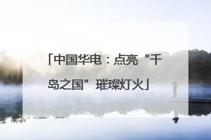 中国华电：点亮“千岛之国”璀璨灯火