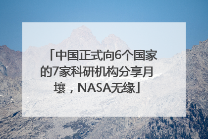 中国正式向6个国家的7家科研机构分享月壤，NASA无缘