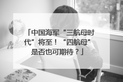 中国海军“三航母时代”将至！“四航母”是否也可期待？