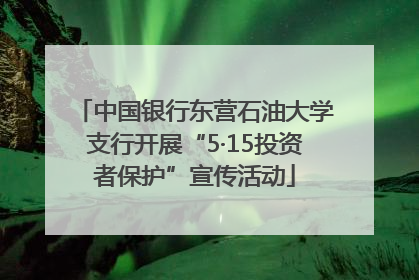 中国银行东营石油大学支行开展“5·15投资者保护”宣传活动