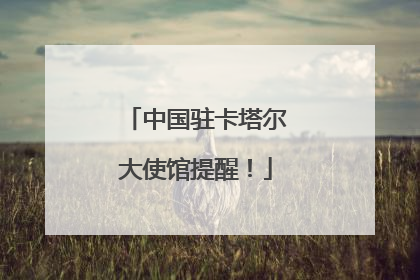 中国驻卡塔尔大使馆提醒！