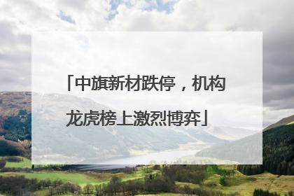 中旗新材跌停，机构龙虎榜上激烈博弈