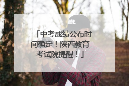中考成绩公布时间确定！陕西教育考试院提醒！