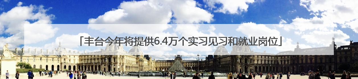 丰台今年将提供6.4万个实习见习和就业岗位