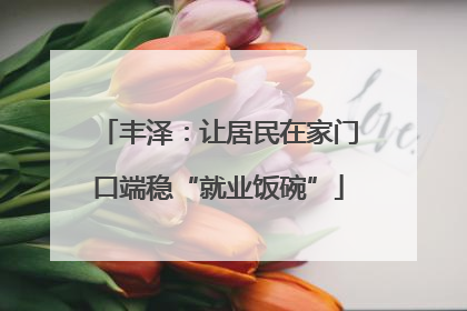 丰泽：让居民在家门口端稳“就业饭碗”
