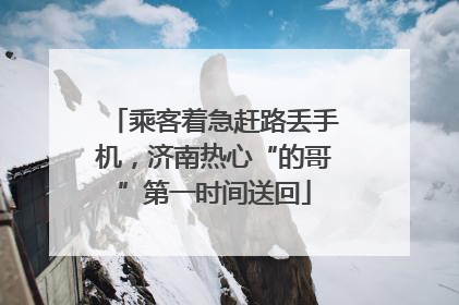 乘客着急赶路丢手机，济南热心“的哥”第一时间送回