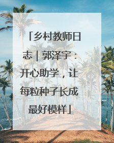 乡村教师日志｜郭泽宇：开心助学，让每粒种子长成最好模样