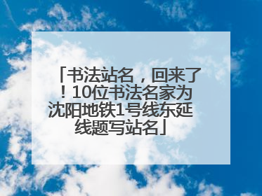书法站名，回来了！10位书法名家为沈阳地铁1号线东延线题写站名