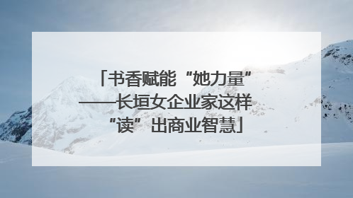 书香赋能“她力量”——长垣女企业家这样“读”出商业智慧