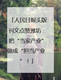 人民日报头版刊文点赞潍坊：把“当家产业”做成“担当产业”！