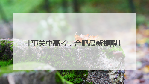 事关中高考，合肥最新提醒