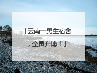 云南一男生宿舍，全员升博！