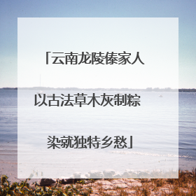 云南龙陵傣家人以古法草木灰制粽 染就独特乡愁