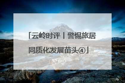 云岭时评丨警惕旅居同质化发展苗头④